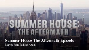 Summer House The Aftermath Episode Leaves Fans Talking